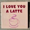 Tegeltje I love you latte | Hippe Spreuktegel | Afscheid cadeau| Nieuwe woning cadeau | Housewarming cadeau |Verjaardagscadeau | Birthday |Verjaardag |brievenbuscadeau