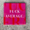 Tegeltje Fuck average | Hippe Spreuktegel | Afscheid cadeau| Nieuwe woning cadeau | Housewarming cadeau |Verjaardagscadeau | Birthday |Verjaardag |brievenbuscadeau