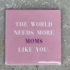Tegeltje The world need more moms like you | Hippe Spreuktegel | Afscheid cadeau| Nieuwe woning cadeau | Housewarming cadeau |Verjaardagscadeau | Birthday |Verjaardag |brievenbuscadeau