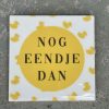 Tegeltje Nog eendje dan | Hippe Spreuktegel | Afscheid cadeau| Nieuwe woning cadeau | Housewarming cadeau |Verjaardagscadeau | Birthday |Verjaardag |brievenbuscadeau
